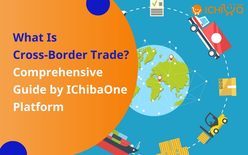 What Is Cross-Border Trade? Comprehensive Guide by IChibaOne Platform